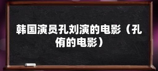 韩国演员孔刘演的电影（孔侑的电影）